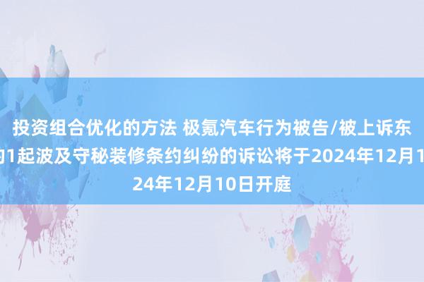 投资组合优化的方法 极氪汽车行为被告/被上诉东说念主的1起波及守秘装修条约纠纷的诉讼将于2024年12月10日开庭