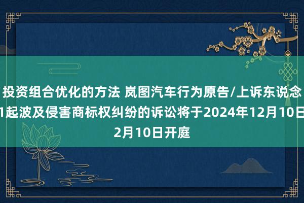 投资组合优化的方法 岚图汽车行为原告/上诉东说念主的1起波及侵害商标权纠纷的诉讼将于2024年12月10日开庭