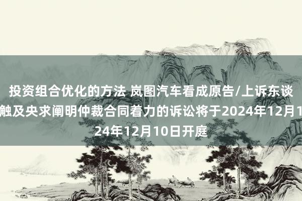 投资组合优化的方法 岚图汽车看成原告/上诉东谈主的1起触及央求阐明仲裁合同着力的诉讼将于2024年12月10日开庭