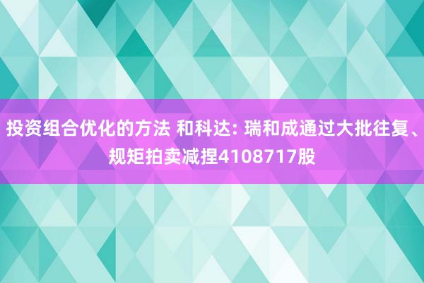 投资组合优化的方法 和科达: 瑞和成通过大批往复、规矩拍卖减捏4108717股