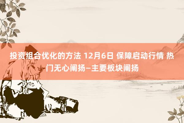 投资组合优化的方法 12月6日 保障启动行情 热门无心阐扬—主要板块阐扬