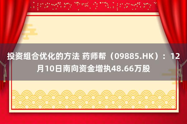 投资组合优化的方法 药师帮（09885.HK）：12月10日南向资金增执48.66万股