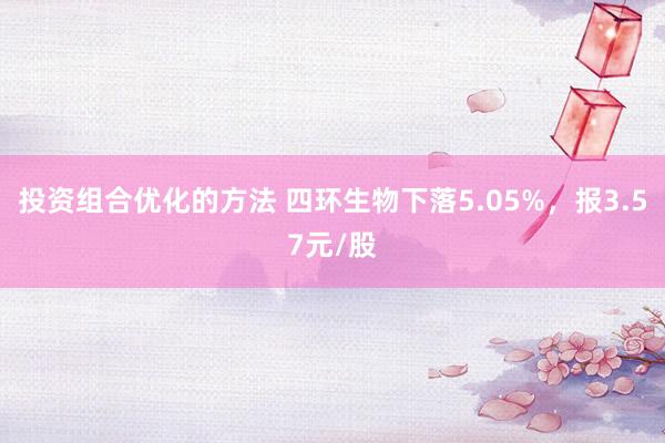 投资组合优化的方法 四环生物下落5.05%，报3.57元/股