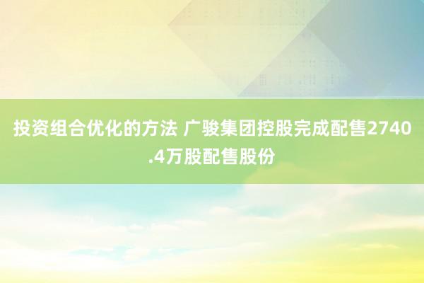 投资组合优化的方法 广骏集团控股完成配售2740.4万股配售股份