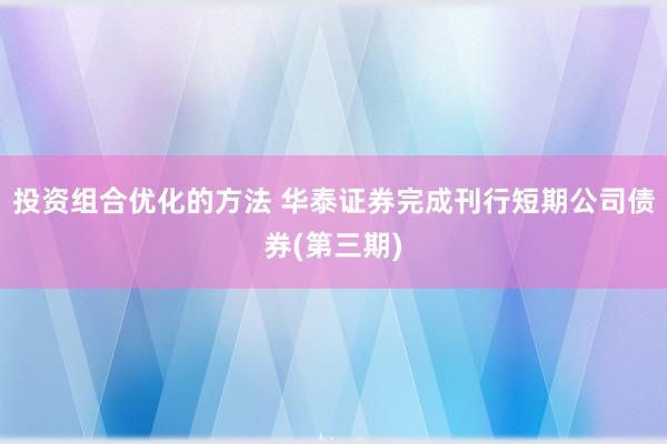 投资组合优化的方法 华泰证券完成刊行短期公司债券(第三期)