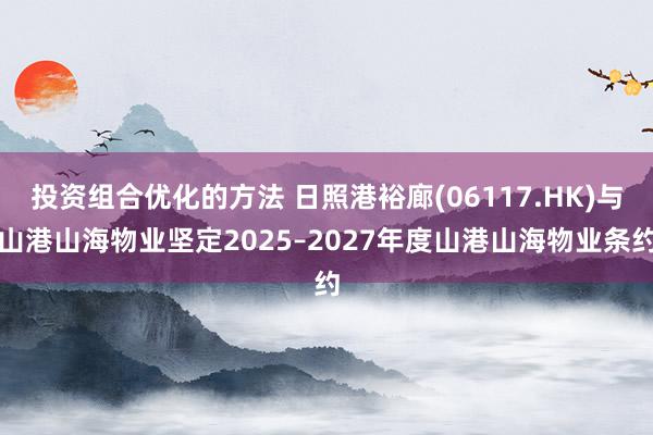 投资组合优化的方法 日照港裕廊(06117.HK)与山港山海物业坚定2025–2027年度山港山海物业条约