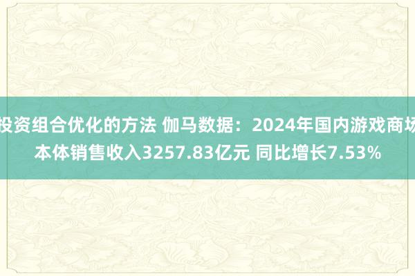 投资组合优化的方法 伽马数据：2024年国内游戏商场本体销售收入3257.83亿元 同比增长7.53%