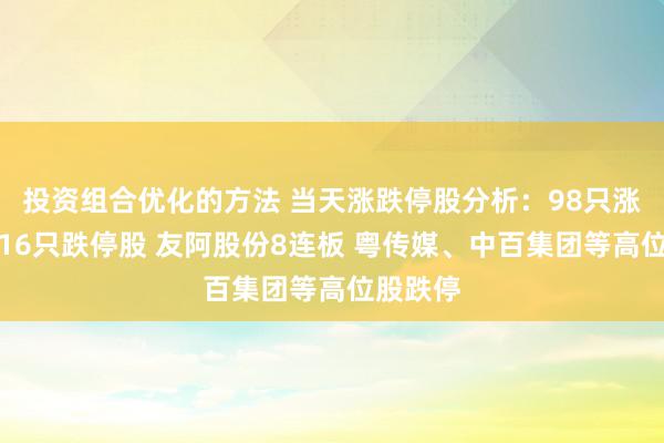 投资组合优化的方法 当天涨跌停股分析：98只涨停股、16只跌停股 友阿股份8连板 粤传媒、中百集团等高位股跌停