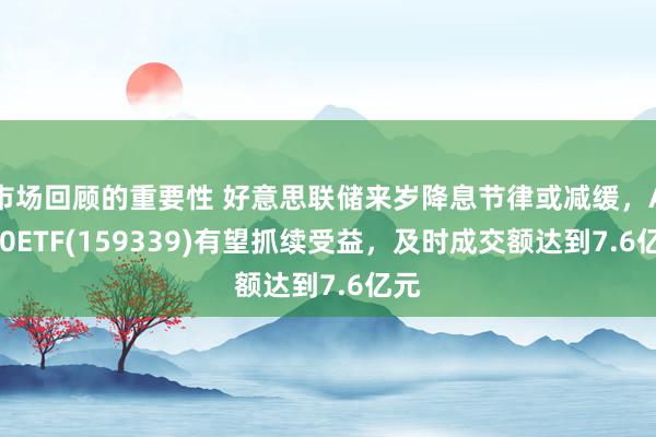 市场回顾的重要性 好意思联储来岁降息节律或减缓，A500ETF(159339)有望抓续受益，及时成交额达到7.6亿元