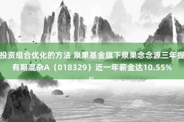 投资组合优化的方法 泉果基金旗下泉果念念源三年握有期混杂A（018329）近一年薪金达10.55%