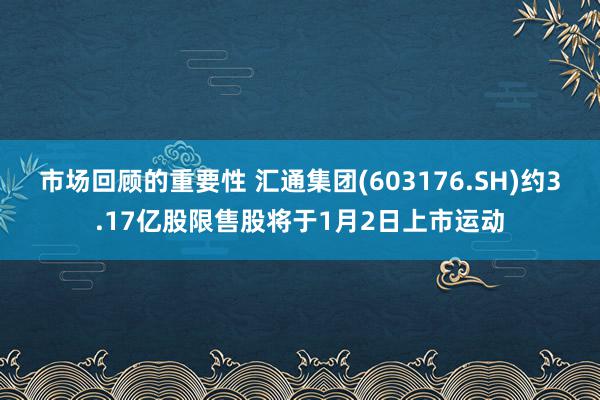 市场回顾的重要性 汇通集团(603176.SH)约3.17亿股限售股将于1月2日上市运动