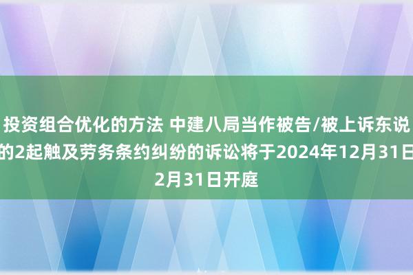 投资组合优化的方法 中建八局当作被告/被上诉东说念主的2起触及劳务条约纠纷的诉讼将于2024年12月31日开庭