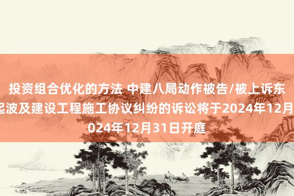 投资组合优化的方法 中建八局动作被告/被上诉东谈主的2起波及建设工程施工协议纠纷的诉讼将于2024年12月31日开庭