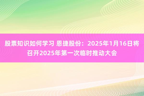 股票知识如何学习 恩捷股份：2025年1月16日将召开2025年第一次临时推动大会