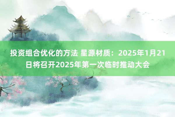 投资组合优化的方法 星源材质：2025年1月21日将召开2025年第一次临时推动大会