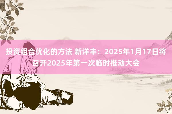 投资组合优化的方法 新洋丰：2025年1月17日将召开2025年第一次临时推动大会