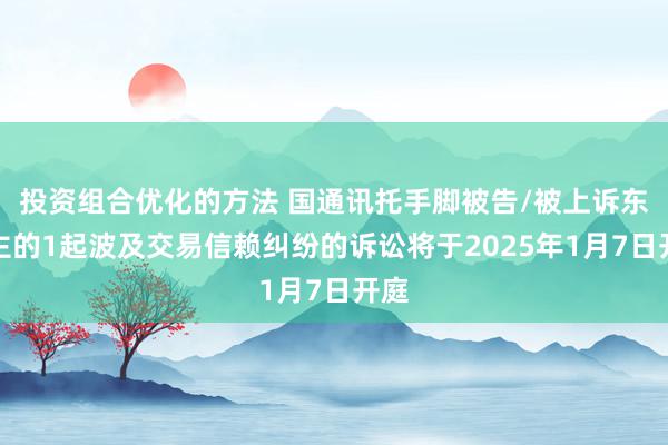 投资组合优化的方法 国通讯托手脚被告/被上诉东谈主的1起波及交易信赖纠纷的诉讼将于2025年1月7日开庭