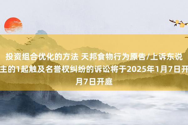 投资组合优化的方法 天邦食物行为原告/上诉东说念主的1起触及名誉权纠纷的诉讼将于2025年1月7日开庭