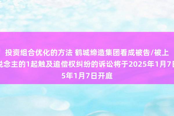 投资组合优化的方法 鹤城缔造集团看成被告/被上诉东说念主的1起触及追偿权纠纷的诉讼将于2025年1月7日开庭