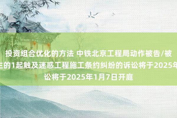 投资组合优化的方法 中铁北京工程局动作被告/被上诉东说念主的1起触及迷惑工程施工条约纠纷的诉讼将于2025年1月7日开庭