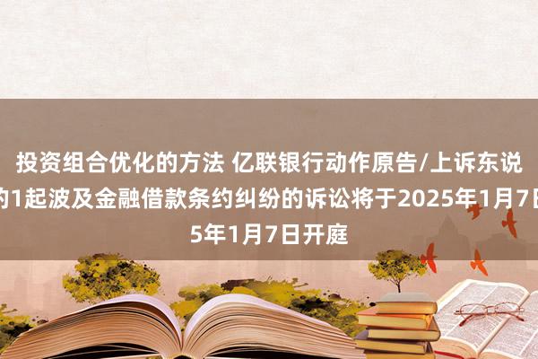 投资组合优化的方法 亿联银行动作原告/上诉东说念主的1起波及金融借款条约纠纷的诉讼将于2025年1月7日开庭