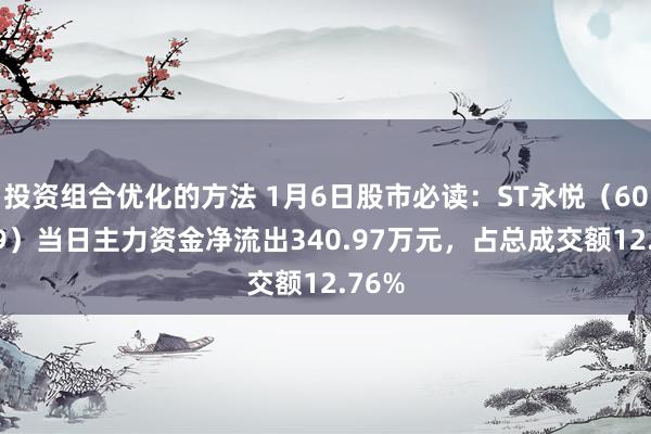 投资组合优化的方法 1月6日股市必读：ST永悦（603879）当日主力资金净流出340.97万元，占总成交额12.76%