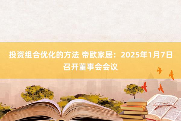 投资组合优化的方法 帝欧家居：2025年1月7日召开董事会会议