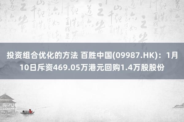 投资组合优化的方法 百胜中国(09987.HK)：1月10日斥资469.05万港元回购1.4万股股份