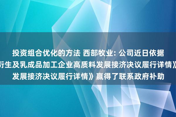 投资组合优化的方法 西部牧业: 公司近日依据《八师石河子市奶牛衍生及乳成品加工企业高质料发展接济决议履行详情》赢得了联系政府补助