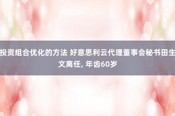 投资组合优化的方法 好意思利云代理董事会秘书田生文离任, 年齿60岁