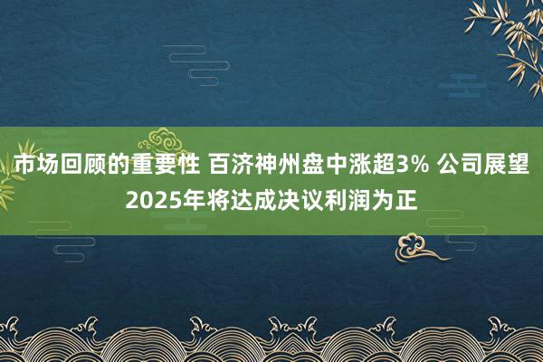 市场回顾的重要性 百济神州盘中涨超3% 公司展望2025年将达成决议利润为正