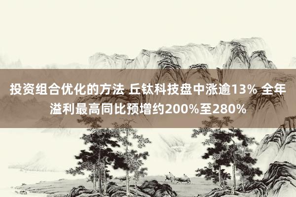 投资组合优化的方法 丘钛科技盘中涨逾13% 全年溢利最高同比预增约200%至280%