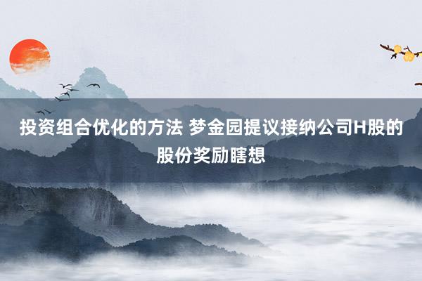 投资组合优化的方法 梦金园提议接纳公司H股的股份奖励瞎想