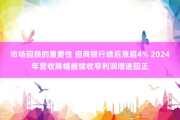 市场回顾的重要性 招商银行绩后涨超4% 2024年营收降幅握续收窄利润增速回正