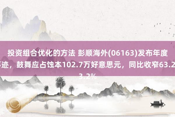 投资组合优化的方法 彭顺海外(06163)发布年度事迹，鼓舞应占蚀本102.7万好意思元，同比收窄63.2%