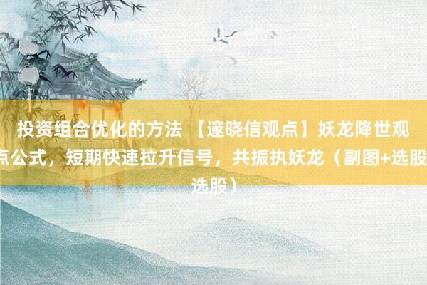 投资组合优化的方法 【邃晓信观点】妖龙降世观点公式，短期快速拉升信号，共振执妖龙（副图+选股）