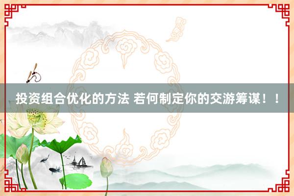 投资组合优化的方法 若何制定你的交游筹谋！！