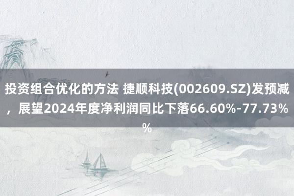 投资组合优化的方法 捷顺科技(002609.SZ)发预减，展望2024年度净利润同比下落66.60%-77.73%