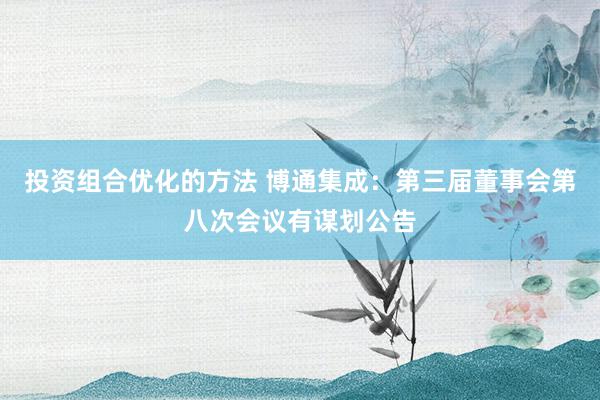 投资组合优化的方法 博通集成：第三届董事会第八次会议有谋划公告