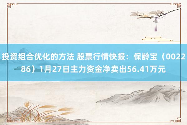 投资组合优化的方法 股票行情快报：保龄宝（002286）1月27日主力资金净卖出56.41万元