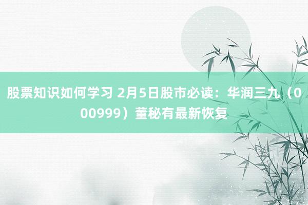 股票知识如何学习 2月5日股市必读：华润三九（000999）董秘有最新恢复