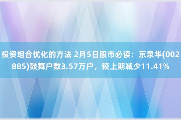 投资组合优化的方法 2月5日股市必读：京泉华(002885)鼓舞户数3.57万户，较上期减少11.41%