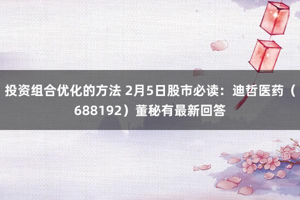 投资组合优化的方法 2月5日股市必读：迪哲医药（688192）董秘有最新回答