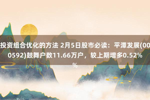 投资组合优化的方法 2月5日股市必读：平潭发展(000592)鼓舞户数11.66万户，较上期增多0.52%