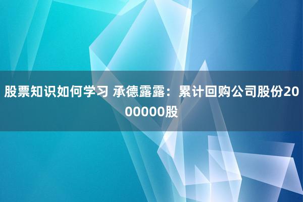 股票知识如何学习 承德露露：累计回购公司股份2000000股