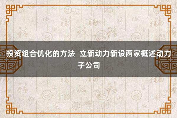 投资组合优化的方法  立新动力新设两家概述动力子公司