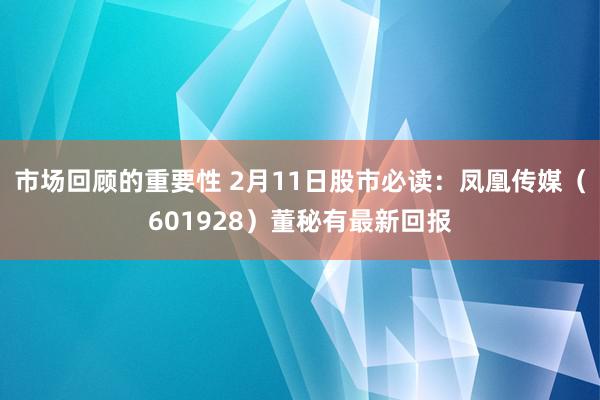 市场回顾的重要性 2月11日股市必读：凤凰传媒（601928）董秘有最新回报