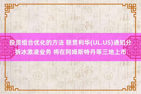 投资组合优化的方法 联贯利华(UL.US)通知分拆冰激凌业务 将在阿姆斯特丹等三地上市