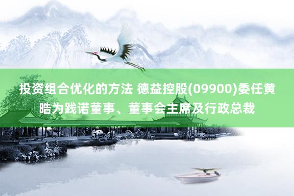 投资组合优化的方法 德益控股(09900)委任黄晧为践诺董事、董事会主席及行政总裁