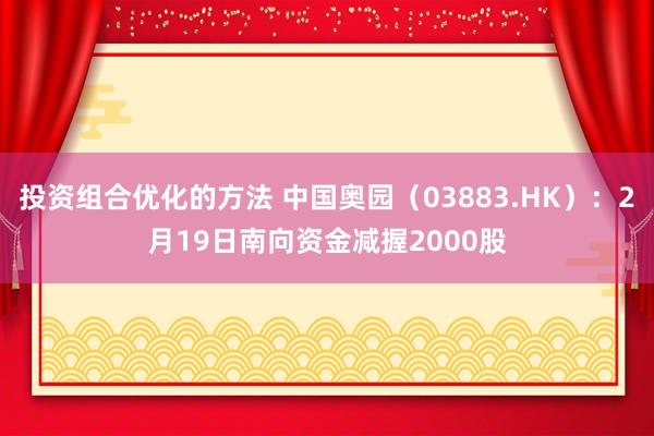 投资组合优化的方法 中国奥园（03883.HK）：2月19日南向资金减握2000股